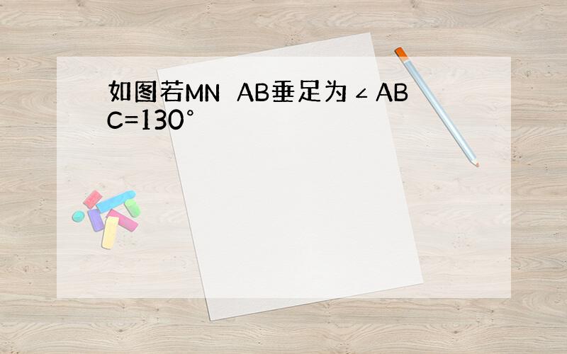 如图若MN⊥AB垂足为∠ABC=130°