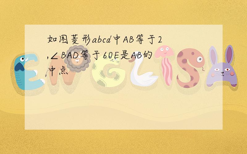 如图菱形abcd中AB等于2,∠BAD等于60E是AB的中点