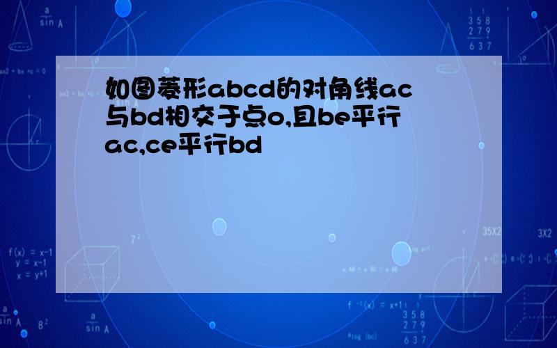 如图菱形abcd的对角线ac与bd相交于点o,且be平行ac,ce平行bd