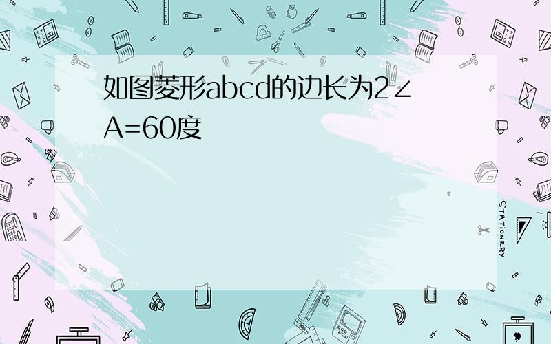 如图菱形abcd的边长为2∠A=60度