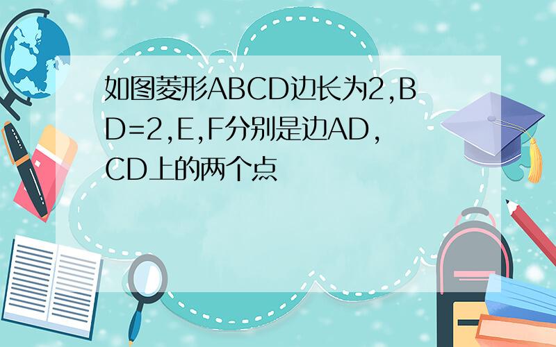 如图菱形ABCD边长为2,BD=2,E,F分别是边AD,CD上的两个点