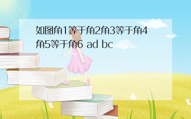 如图角1等于角2角3等于角4角5等于角6 ad bc