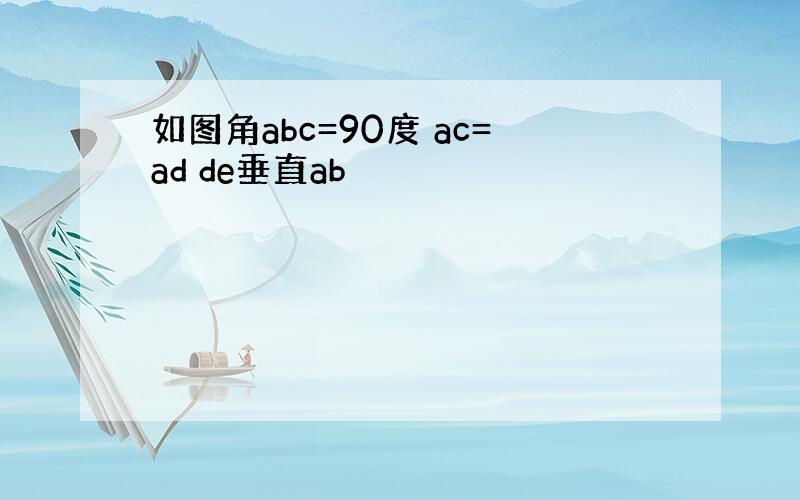 如图角abc=90度 ac=ad de垂直ab