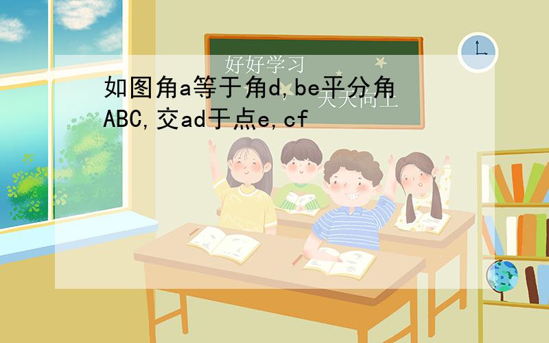 如图角a等于角d,be平分角ABC,交ad于点e,cf