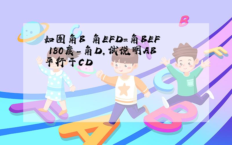 如图角B 角EFD=角BEF 180度-角D,试说明AB平行于CD