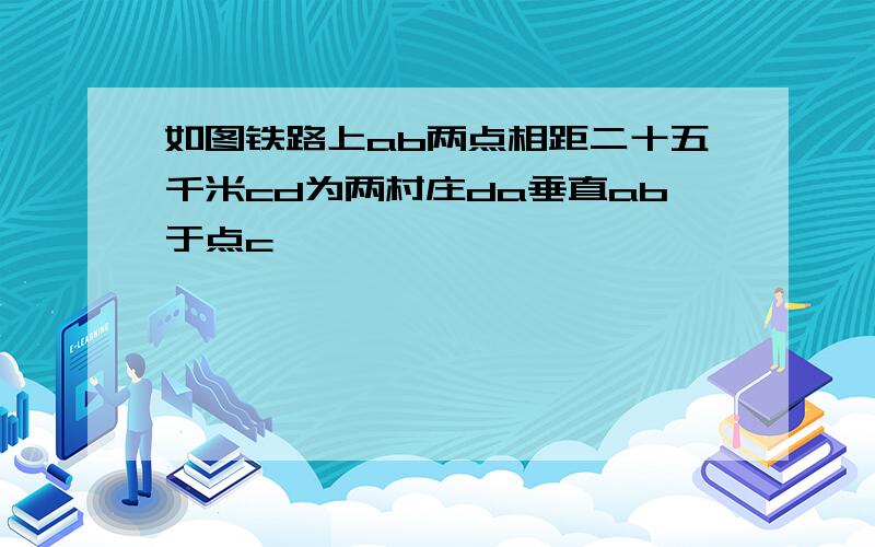 如图铁路上ab两点相距二十五千米cd为两村庄da垂直ab于点c