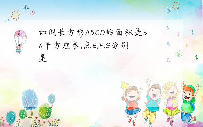 如图长方形ABCD的面积是56平方厘米,点E,F,G分别是