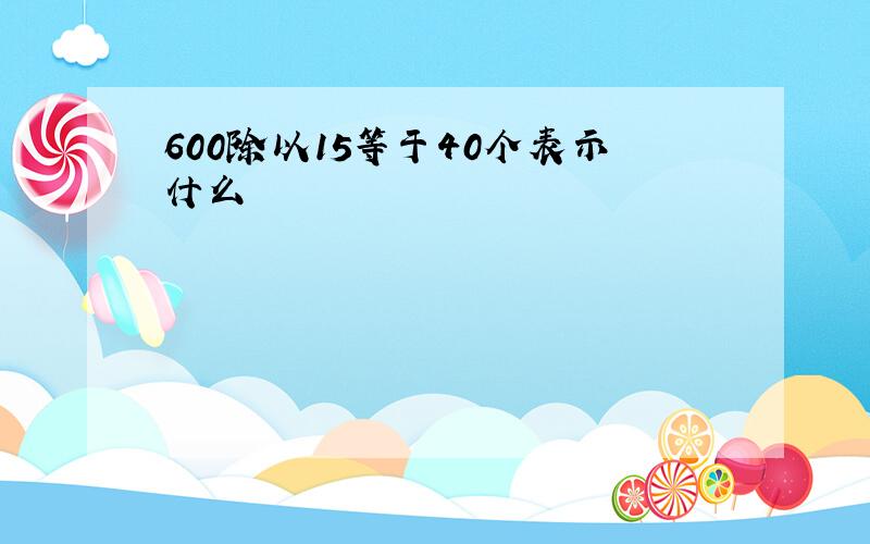 600除以15等于40个表示什么