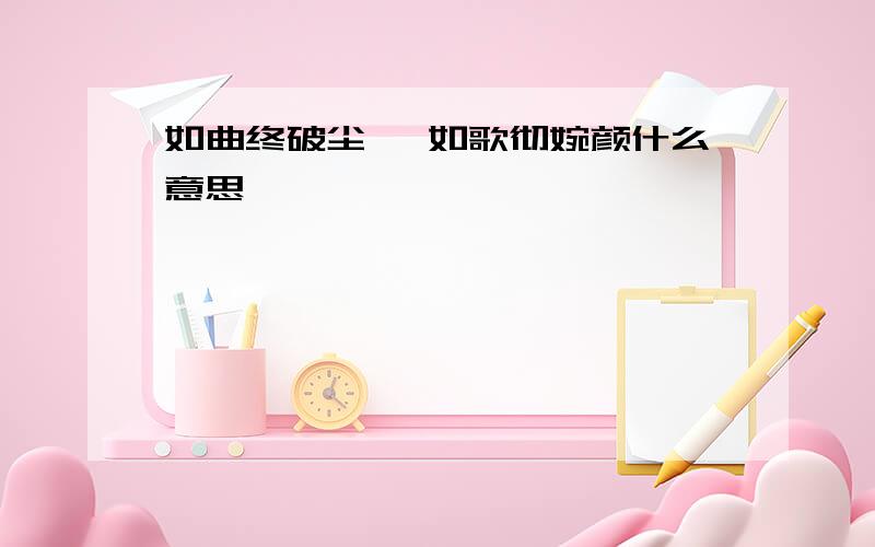 如曲终破尘, 如歌彻婉颜什么意思