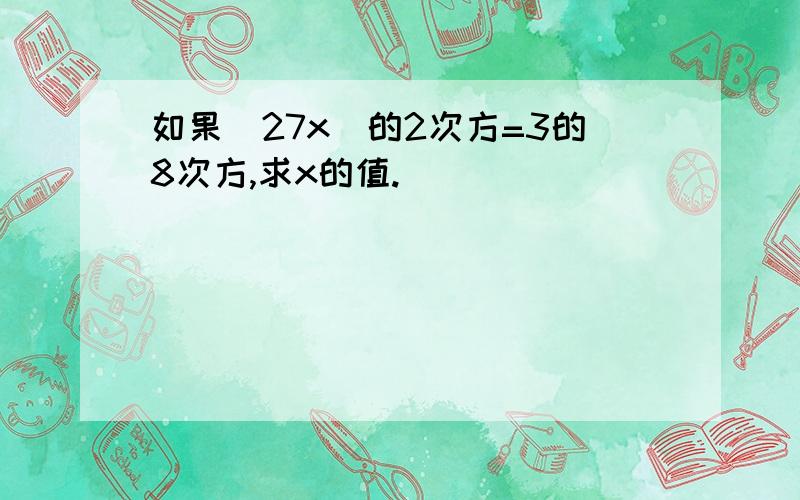 如果(27x)的2次方=3的8次方,求x的值.