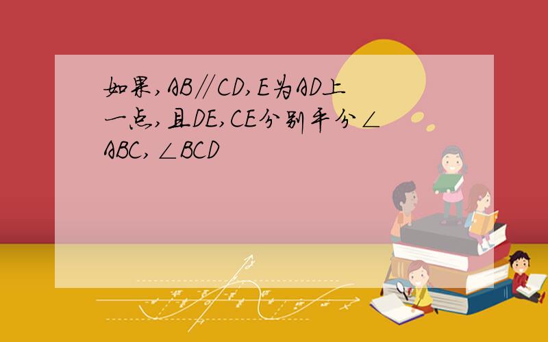 如果,AB∥CD,E为AD上一点,且DE,CE分别平分∠ABC,∠BCD