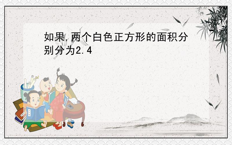 如果,两个白色正方形的面积分别分为2.4