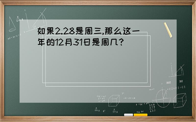 如果2.28是周三,那么这一年的12月31日是周几?