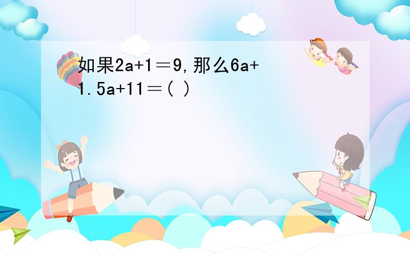 如果2a+1＝9,那么6a+1.5a+11＝( )