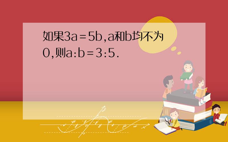 如果3a＝5b,a和b均不为0,则a:b＝3:5.