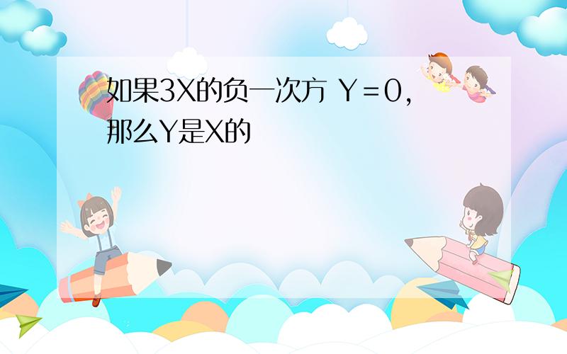 如果3X的负一次方 Y＝0,那么Y是X的