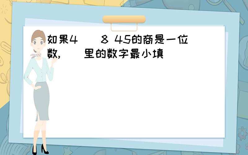 如果4()8 45的商是一位数,()里的数字最小填()