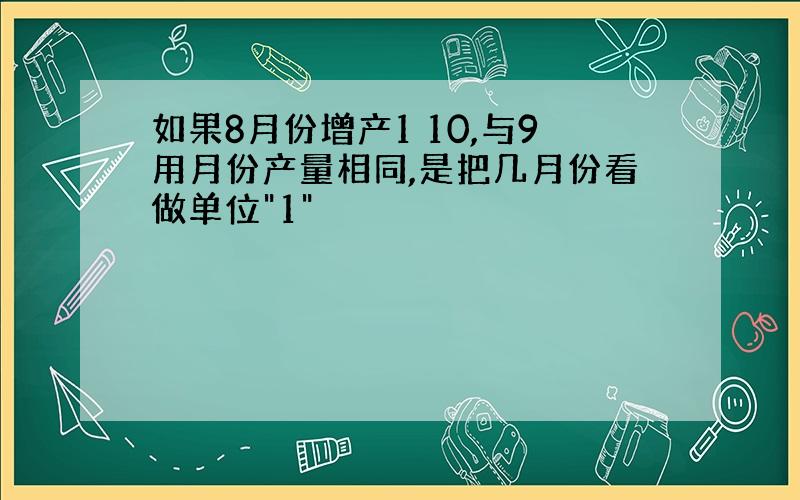 如果8月份增产1 10,与9用月份产量相同,是把几月份看做单位"1"