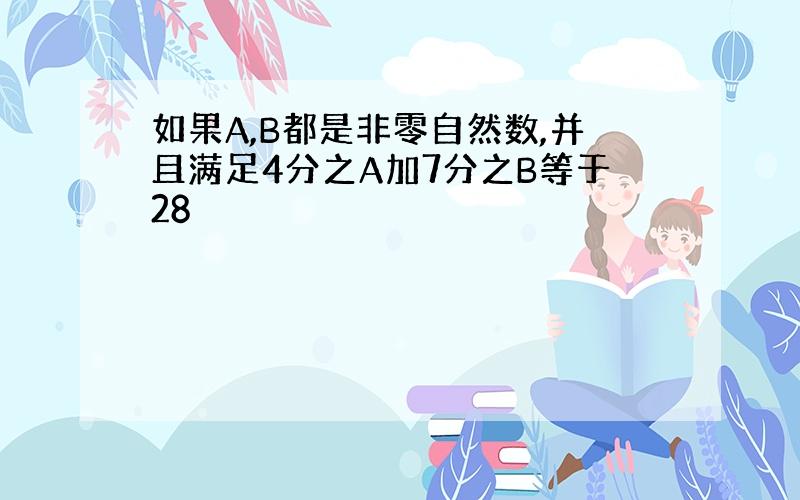 如果A,B都是非零自然数,并且满足4分之A加7分之B等于28