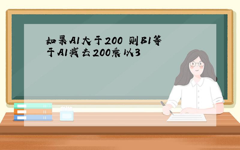 如果A1大于200 则B1等于A1减去200乘以3