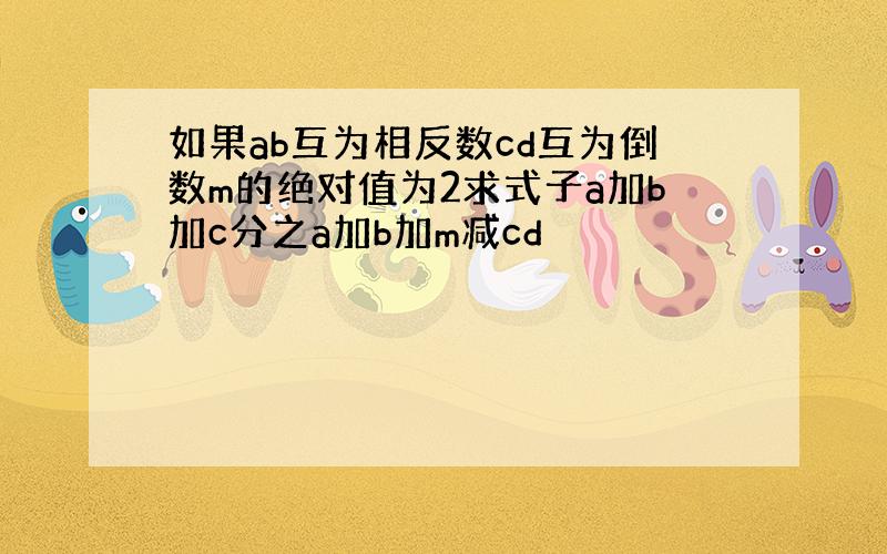 如果ab互为相反数cd互为倒数m的绝对值为2求式子a加b加c分之a加b加m减cd