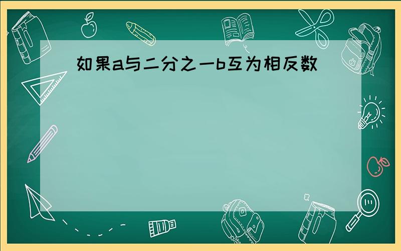 如果a与二分之一b互为相反数