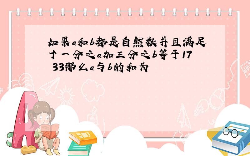 如果a和b都是自然数并且满足十一分之a加三分之b等于17 33那么a与b的和为