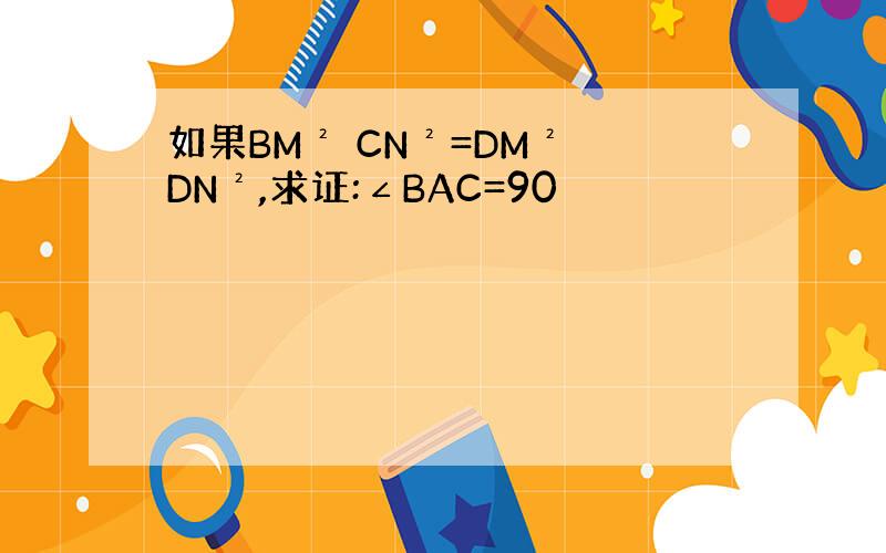 如果BM² CN²=DM² DN²,求证:∠BAC=90