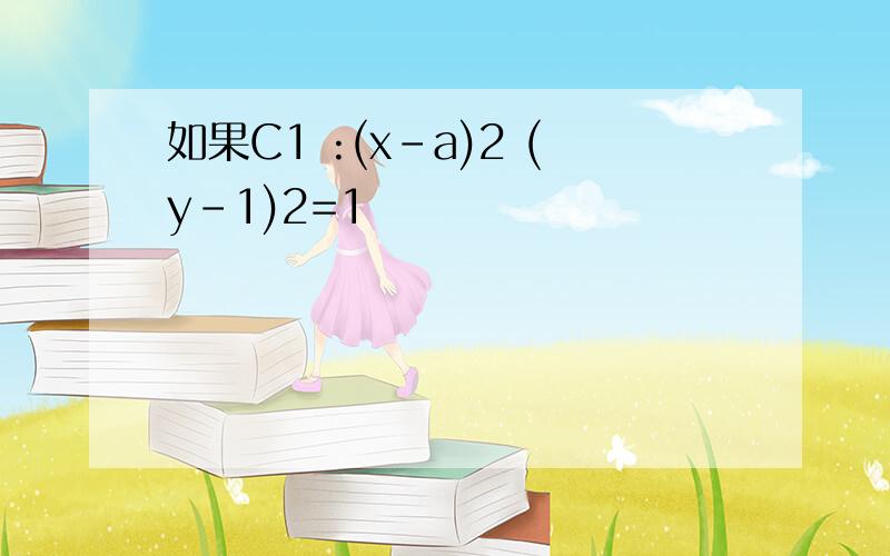 如果C1 :(x-a)2 (y-1)2=1