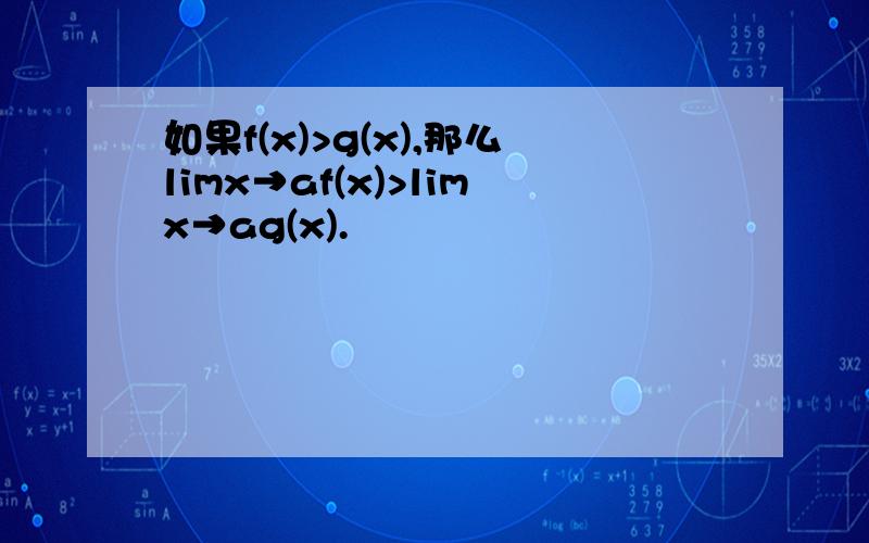 如果f(x)>g(x),那么limx→af(x)>limx→ag(x).