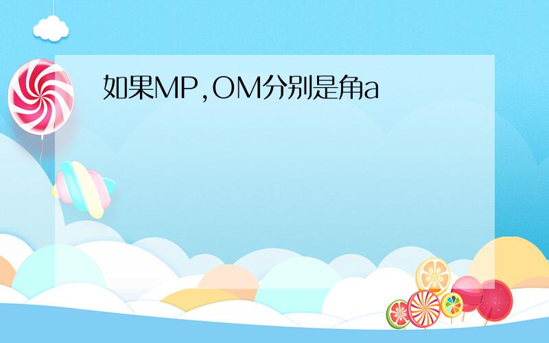 如果MP,OM分别是角a