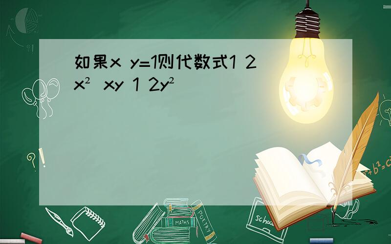 如果x y=1则代数式1 2x² xy 1 2y²