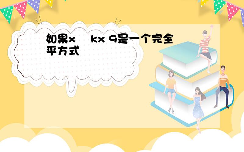 如果x² kx 9是一个完全平方式