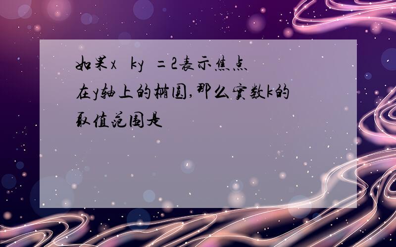 如果x² ky²=2表示焦点在y轴上的椭圆,那么实数k的取值范围是