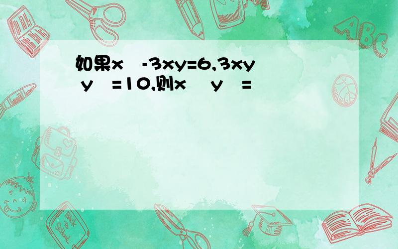 如果x²-3xy=6,3xy y²=10,则x² y²=