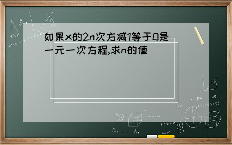 如果x的2n次方减1等于0是一元一次方程,求n的值