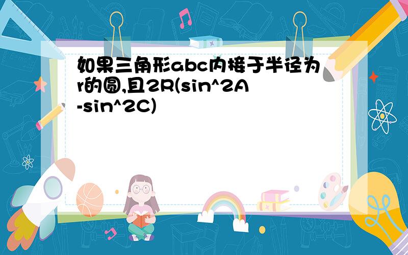 如果三角形abc内接于半径为r的圆,且2R(sin^2A-sin^2C)