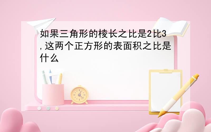 如果三角形的棱长之比是2比3,这两个正方形的表面积之比是什么