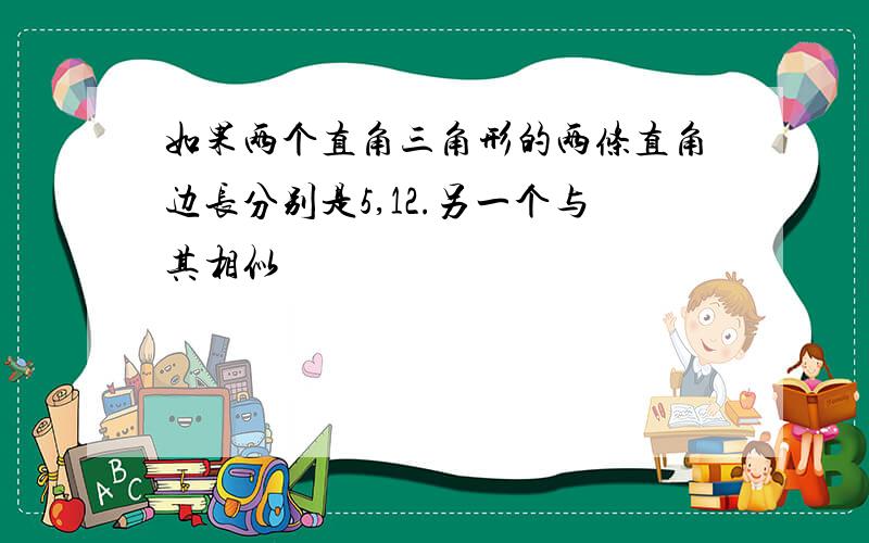 如果两个直角三角形的两条直角边长分别是5,12.另一个与其相似