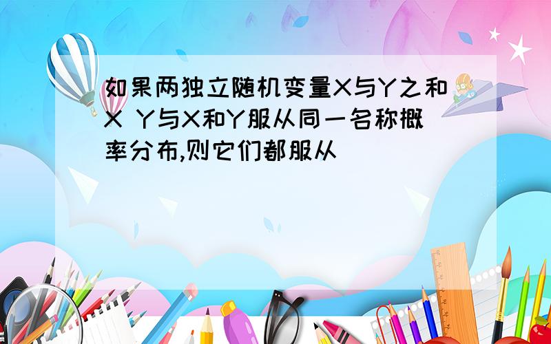 如果两独立随机变量X与Y之和X Y与X和Y服从同一名称概率分布,则它们都服从