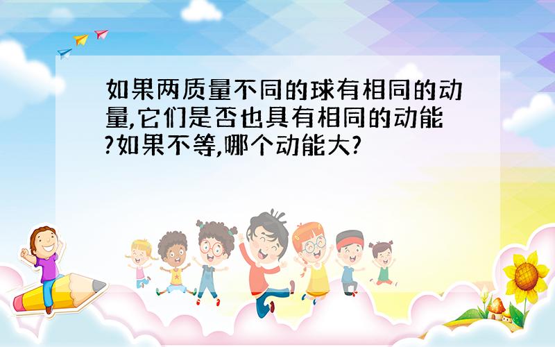 如果两质量不同的球有相同的动量,它们是否也具有相同的动能?如果不等,哪个动能大?