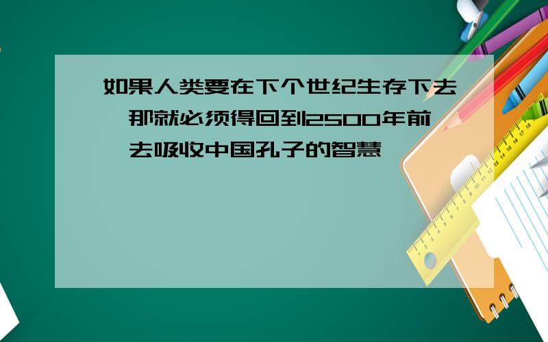 如果人类要在下个世纪生存下去,那就必须得回到2500年前,去吸收中国孔子的智慧