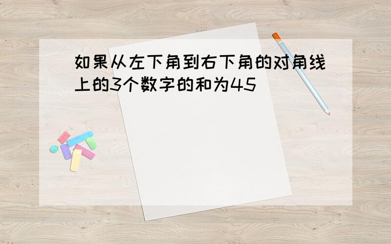 如果从左下角到右下角的对角线上的3个数字的和为45