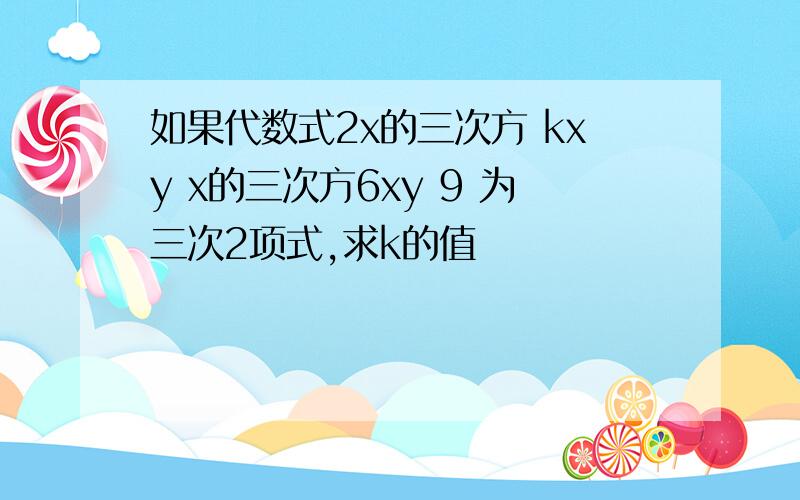 如果代数式2x的三次方 kxy x的三次方6xy 9 为三次2项式,求k的值