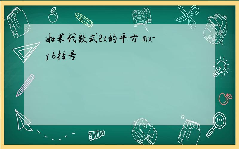 如果代数式2x的平方 mx-y 6括号