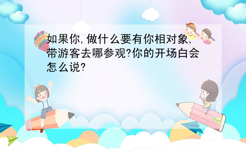 如果你,做什么要有你相对象,带游客去哪参观?你的开场白会怎么说?