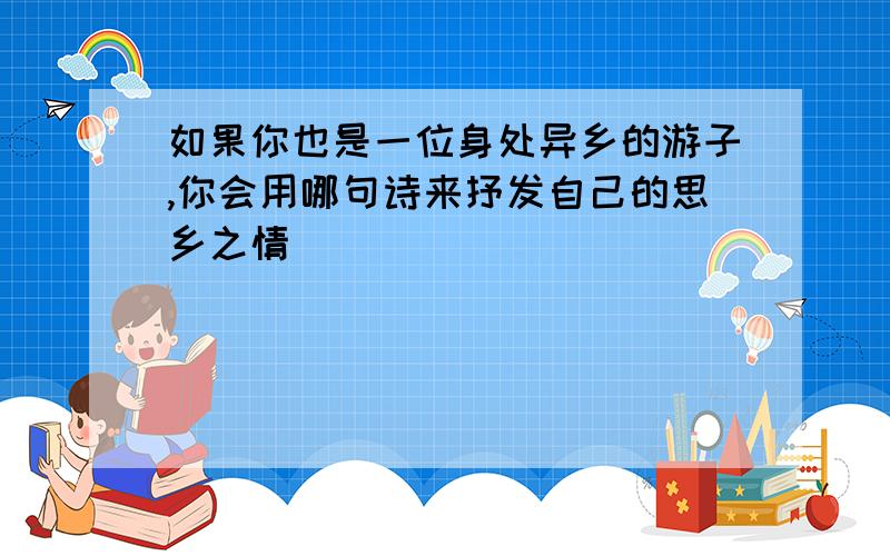 如果你也是一位身处异乡的游子,你会用哪句诗来抒发自己的思乡之情