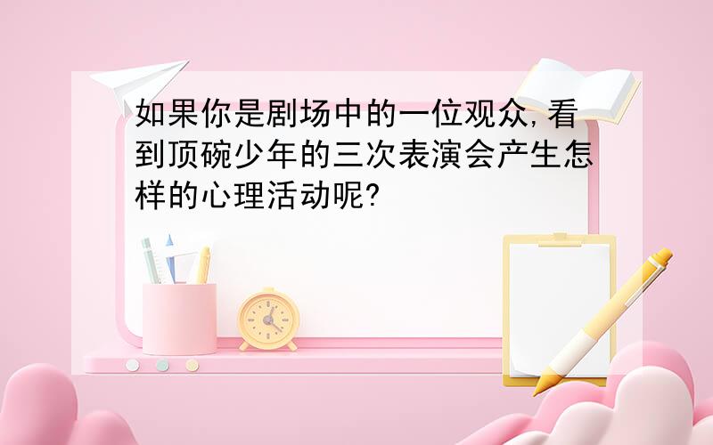 如果你是剧场中的一位观众,看到顶碗少年的三次表演会产生怎样的心理活动呢?