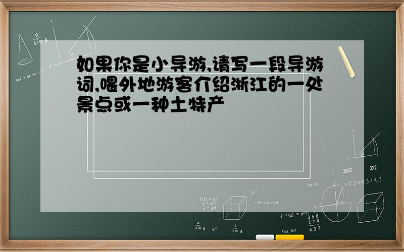 如果你是小导游,请写一段导游词,喂外地游客介绍浙江的一处景点或一种土特产