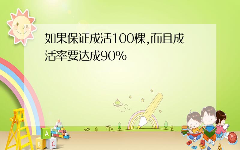 如果保证成活100棵,而且成活率要达成90%